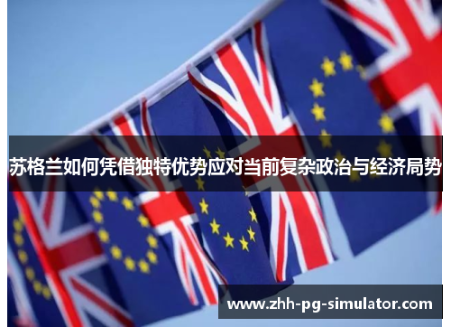 苏格兰如何凭借独特优势应对当前复杂政治与经济局势 苏格兰如何凭借独特优势应对当前复杂政治与经济局势