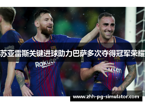 苏亚雷斯关键进球助力巴萨多次夺得冠军荣耀 苏亚雷斯关键进球助力巴萨多次夺得冠军荣耀