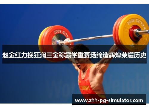赵金红力挽狂澜三金称霸举重赛场缔造辉煌荣耀历史 赵金红力挽狂澜三金称霸举重赛场缔造辉煌荣耀历史
