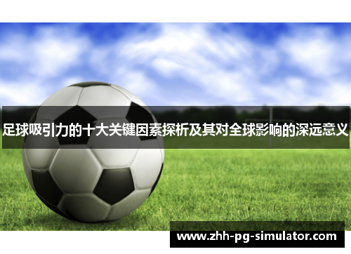 足球吸引力的十大关键因素探析及其对全球影响的深远意义 足球吸引力的十大关键因素探析及其对全球影响的深远意义