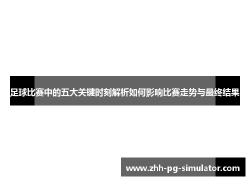 足球比赛中的五大关键时刻解析如何影响比赛走势与最终结果