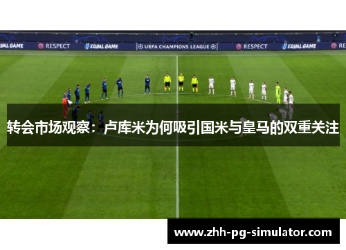 转会市场观察:卢库米为何吸引国米与皇马的双重关注 转会市场观察:卢库米为何吸引国米与皇马的双重关注