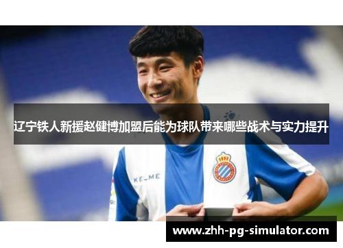 辽宁铁人新援赵健博加盟后能为球队带来哪些战术与实力提升