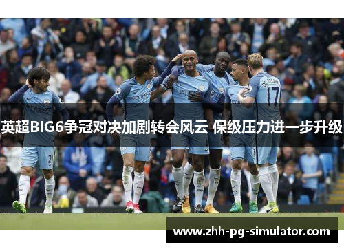 英超BIG6争冠对决加剧转会风云 保级压力进一步升级 英超BIG6争冠对决加剧转会风云 保级压力进一步升级