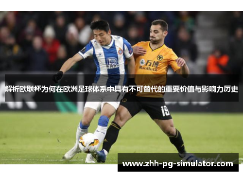 解析欧联杯为何在欧洲足球体系中具有不可替代的重要价值与影响力历史 解析欧联杯为何在欧洲足球体系中具有不可替代的重要价值与影响力历史