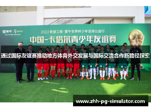 通过国际友谊赛推动地方体育外交发展与国际交流合作新路径探索 通过国际友谊赛推动地方体育外交发展与国际交流合作新路径探索