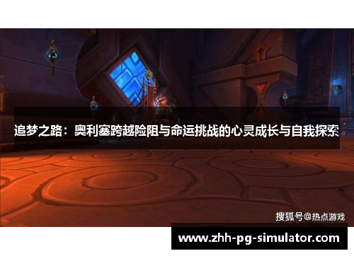 追梦之路:奥利塞跨越险阻与命运挑战的心灵成长与自我探索 追梦之路:奥利塞跨越险阻与命运挑战的心灵成长与自我探索