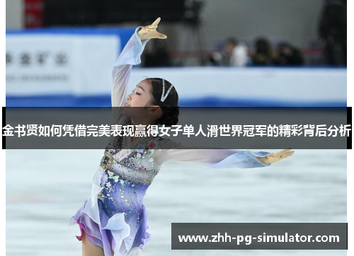 金书贤如何凭借完美表现赢得女子单人滑世界冠军的精彩背后分析