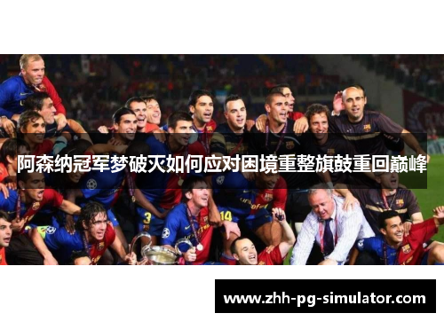 阿森纳冠军梦破灭如何应对困境重整旗鼓重回巅峰 阿森纳冠军梦破灭如何应对困境重整旗鼓重回巅峰