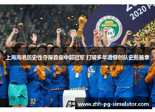 上海海港历史性夺得首座中超冠军 打破多年遗憾创队史新篇章