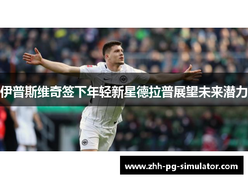 伊普斯维奇签下年轻新星德拉普展望未来潜力