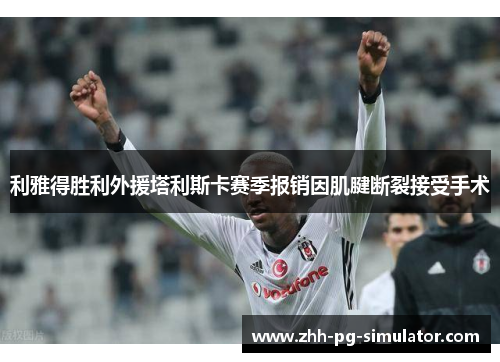 利雅得胜利外援塔利斯卡赛季报销因肌腱断裂接受手术 利雅得胜利外援塔利斯卡赛季报销因肌腱断裂接受手术