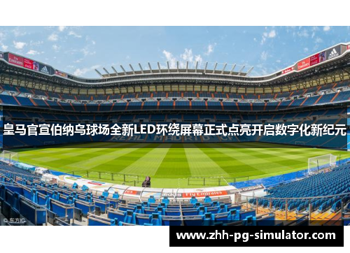 皇马官宣伯纳乌球场全新LED环绕屏幕正式点亮开启数字化新纪元 皇马官宣伯纳乌球场全新LED环绕屏幕正式点亮开启数字化新纪元