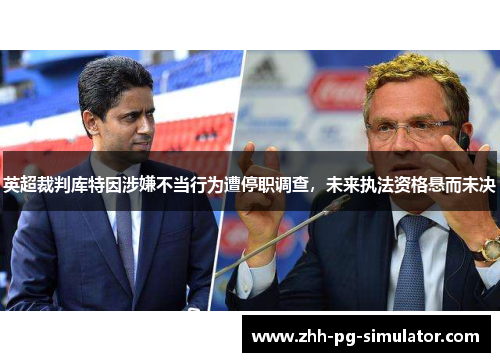 英超裁判库特因涉嫌不当行为遭停职调查，未来执法资格悬而未决