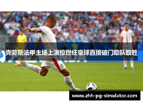 克劳斯法甲主场上演惊世任意球直接破门助队取胜