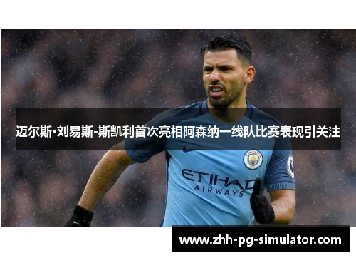 迈尔斯·刘易斯-斯凯利首次亮相阿森纳一线队比赛表现引关注 迈尔斯·刘易斯-斯凯利首次亮相阿森纳一线队比赛表现引关注