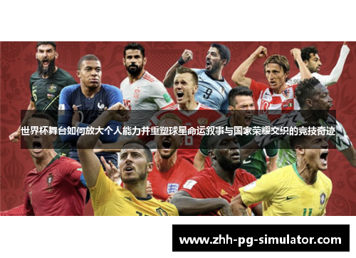 世界杯舞台如何放大个人能力并重塑球星命运叙事与国家荣耀交织的竞技奇迹 世界杯舞台如何放大个人能力并重塑球星命运叙事与国家荣耀交织的竞技奇迹