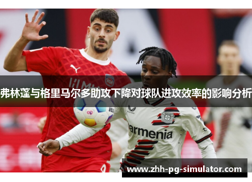 弗林蓬与格里马尔多助攻下降对球队进攻效率的影响分析 弗林蓬与格里马尔多助攻下降对球队进攻效率的影响分析