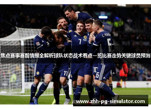 焦点赛事赛前情报全解析球队状态战术看点一览比赛走势关键球员预测 焦点赛事赛前情报全解析球队状态战术看点一览比赛走势关键球员预测