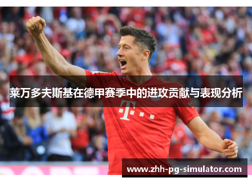 莱万多夫斯基在德甲赛季中的进攻贡献与表现分析 莱万多夫斯基在德甲赛季中的进攻贡献与表现分析