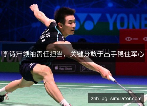李诗沣领袖责任担当,关键分敢于出手稳住军心 李诗沣领袖责任担当,关键分敢于出手稳住军心