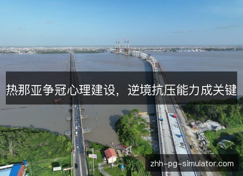 热那亚争冠心理建设,逆境抗压能力成关键 热那亚争冠心理建设,逆境抗压能力成关键